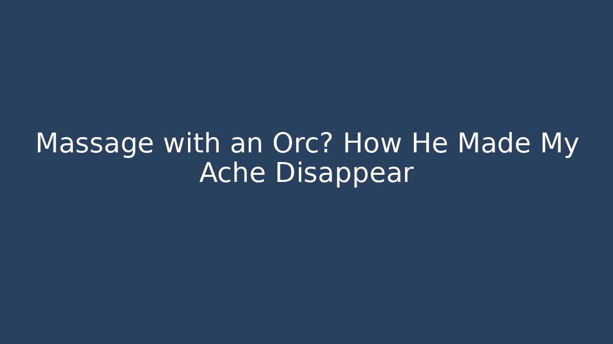Massage with an Orc? How He Made My Ache Disappear