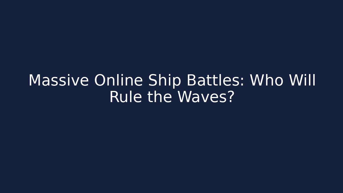 Massive Online Ship Battles: Who Will Rule the Waves?