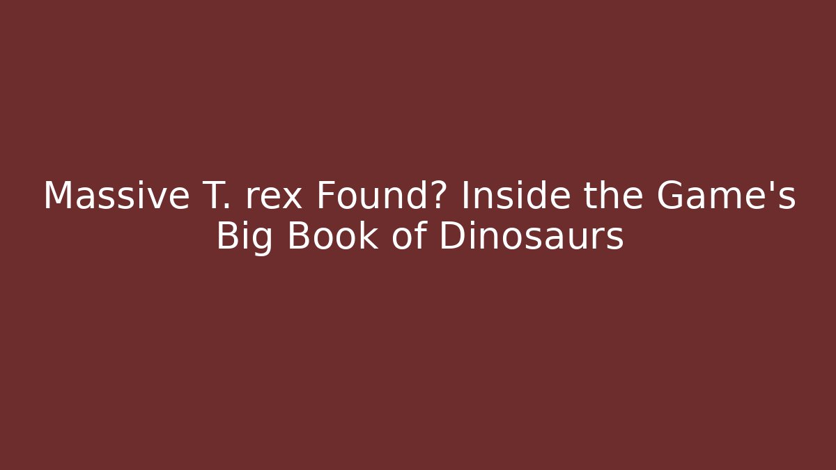 Massive T. rex Found? Inside the Game's Big Book of Dinosaurs
