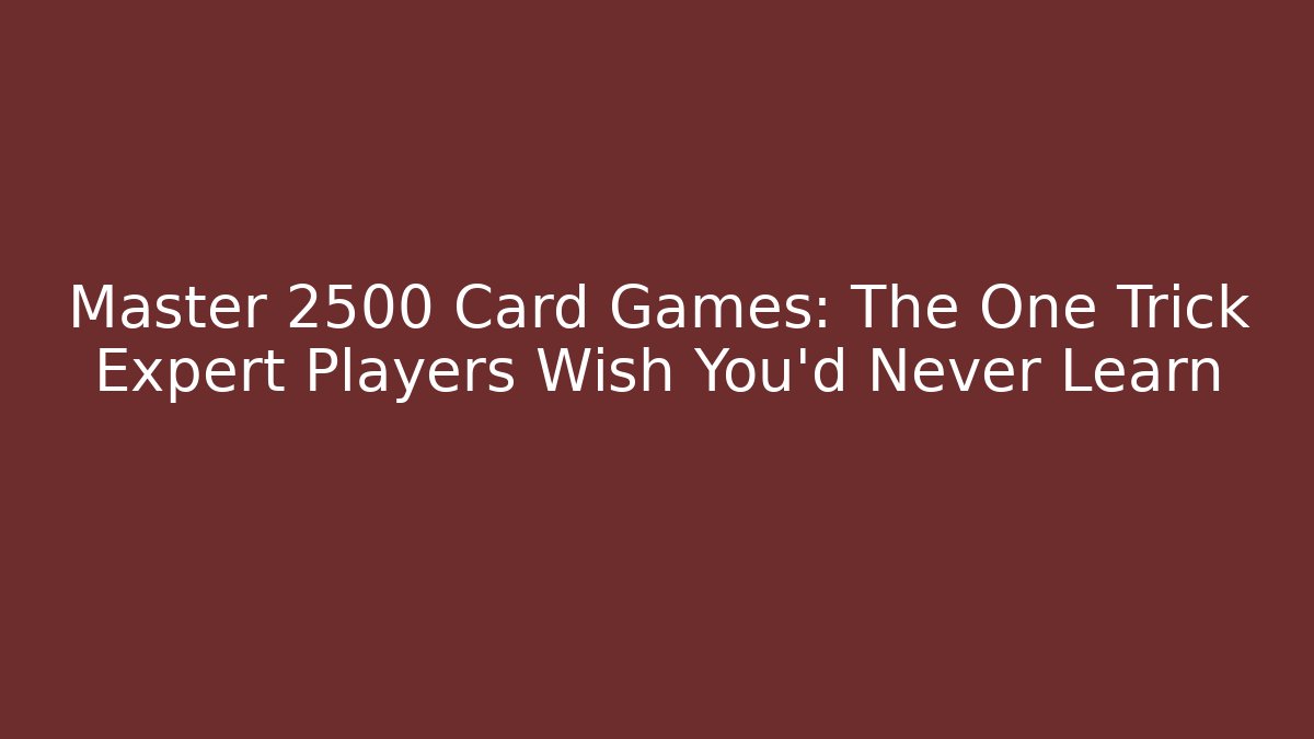 Master 2500 Card Games: The One Trick Expert Players Wish You'd Never Learn