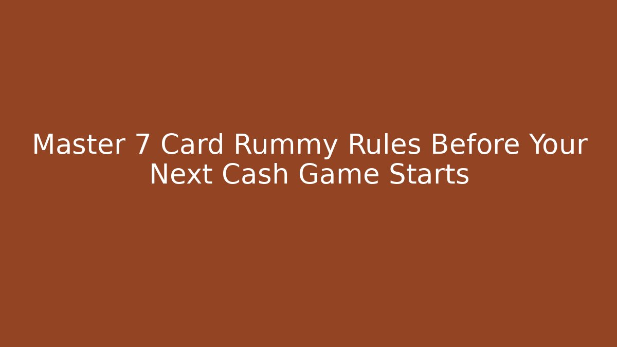 Master 7 Card Rummy Rules Before Your Next Cash Game Starts
