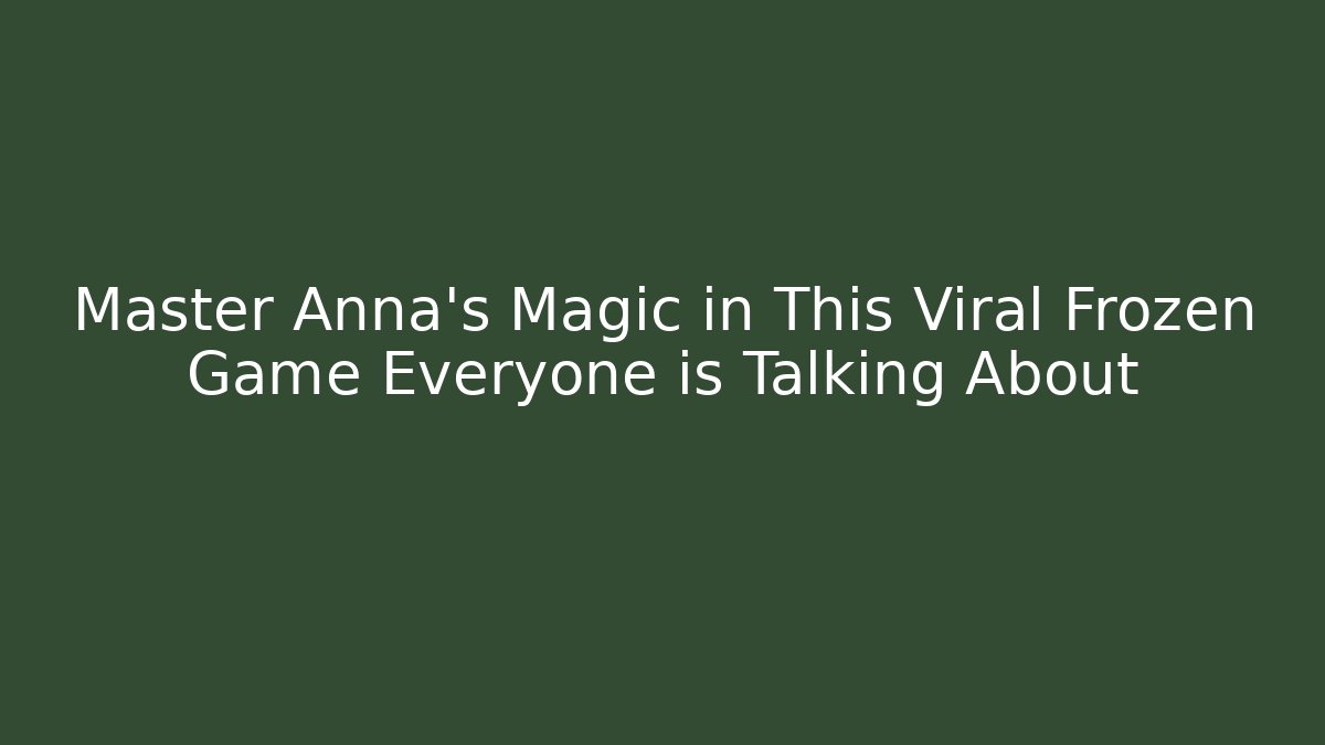 Master Anna's Magic in This Viral Frozen Game Everyone is Talking About