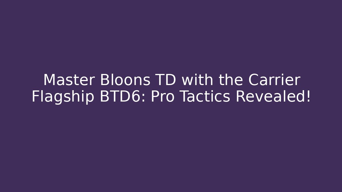 Master Bloons TD with the Carrier Flagship BTD6: Pro Tactics Revealed!