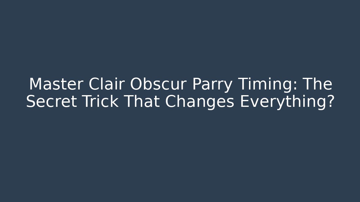 Master Clair Obscur Parry Timing: The Secret Trick That Changes Everything? - Boomer Naturals