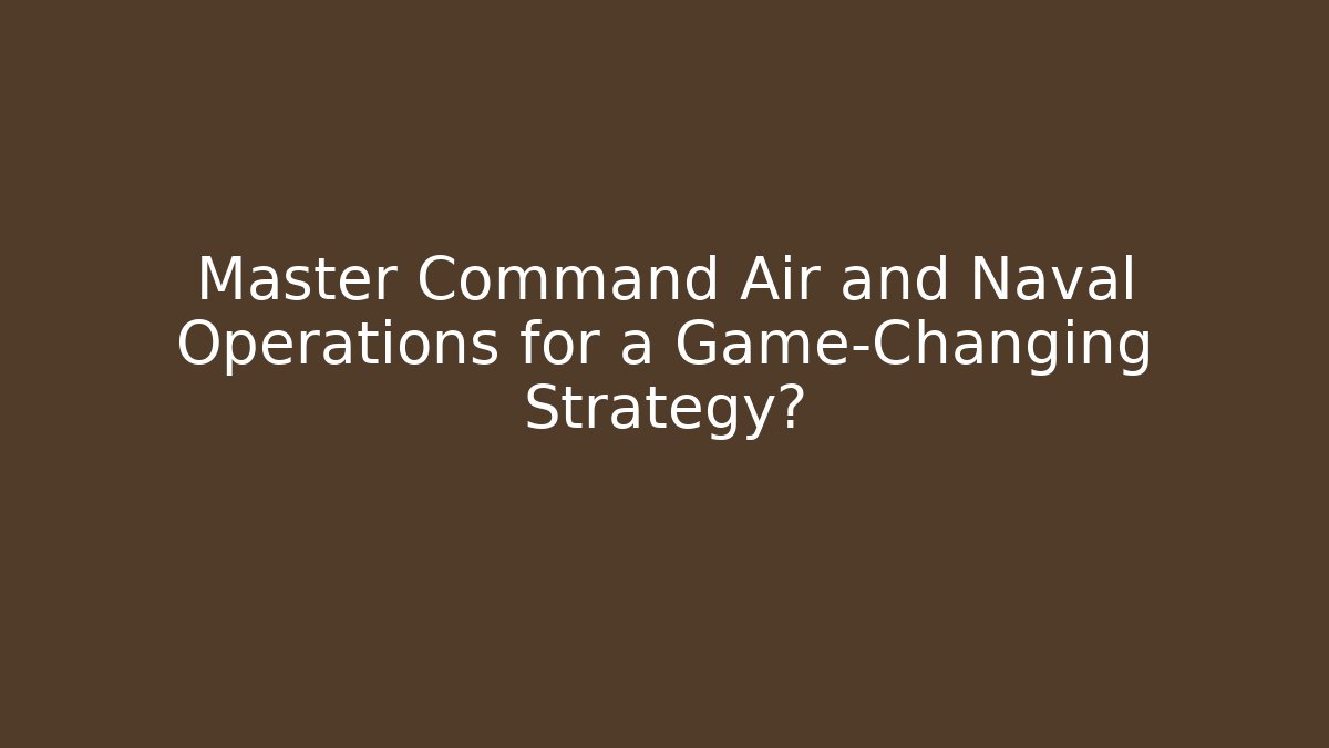 Master Command Air and Naval Operations for a Game-Changing Strategy?