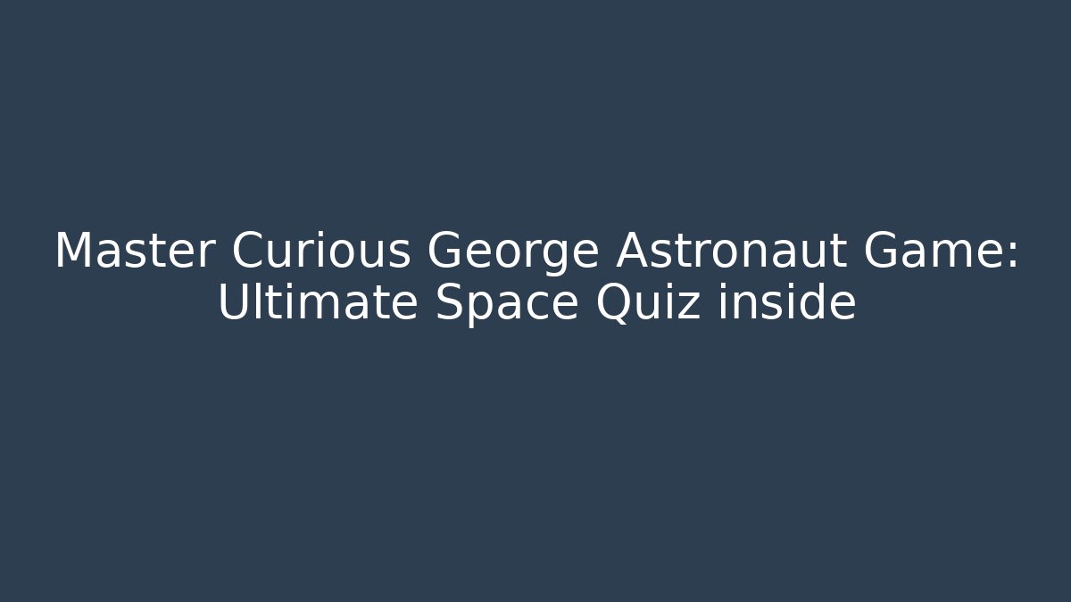 Master Curious George Astronaut Game: Ultimate Space Quiz inside