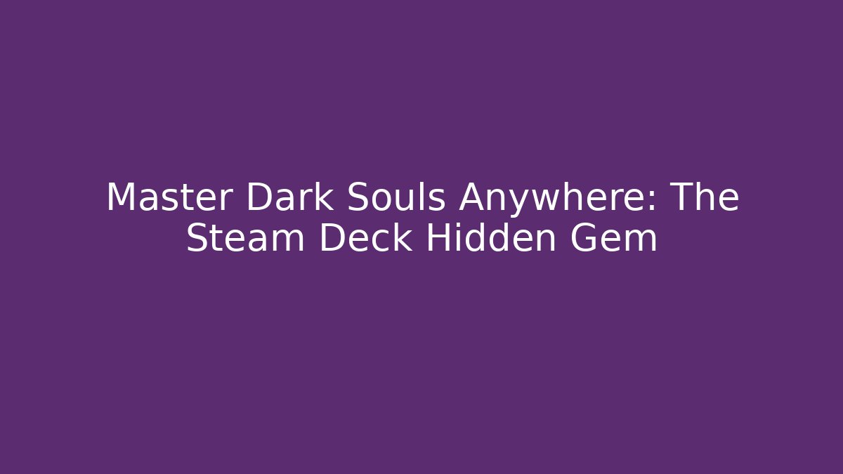 Master Dark Souls Anywhere: The Steam Deck Hidden Gem