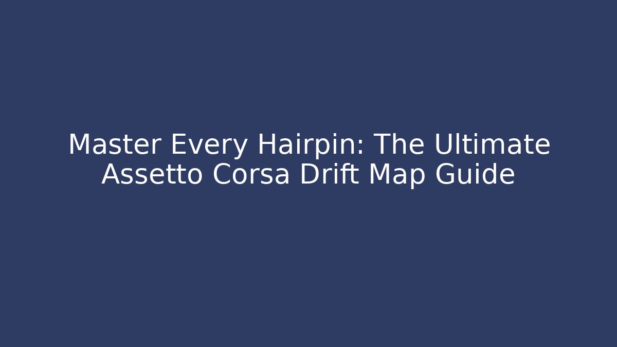 Master Every Hairpin: The Ultimate Assetto Corsa Drift Map Guide - Boomer Naturals