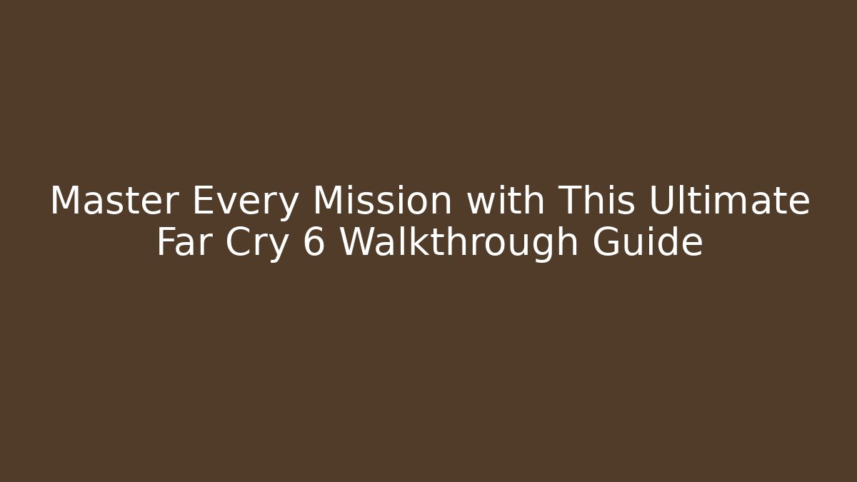 Master Every Mission with This Ultimate Far Cry 6 Walkthrough Guide - Boomer Naturals