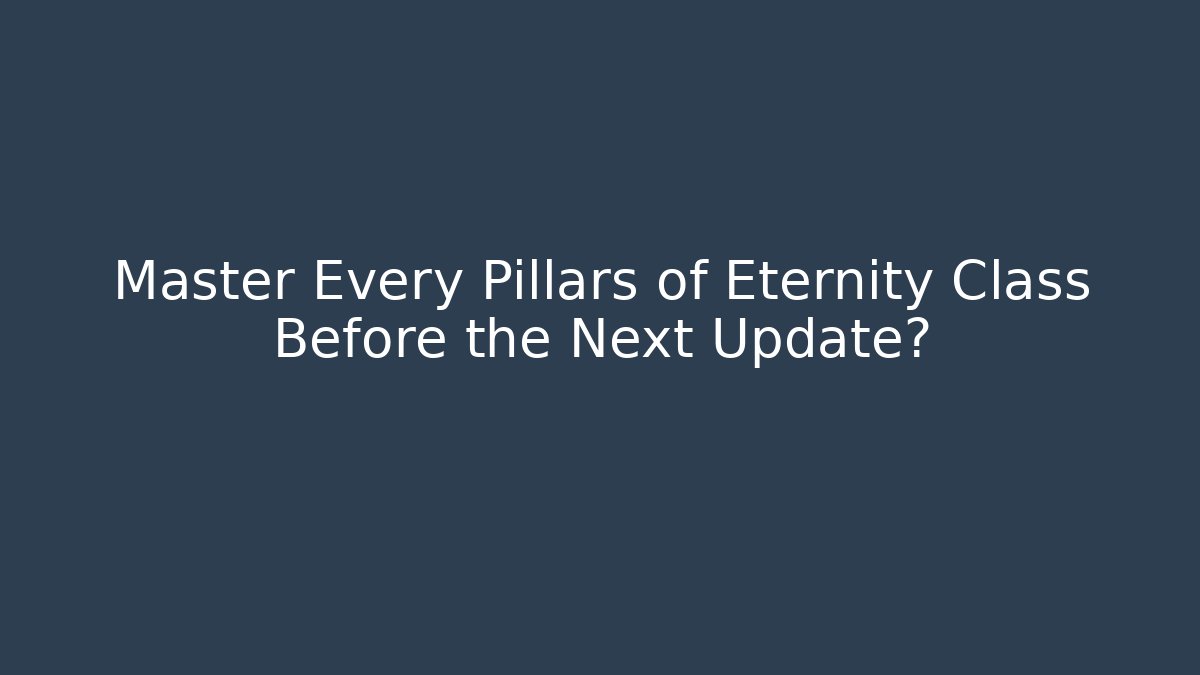 Master Every Pillars of Eternity Class Before the Next Update?