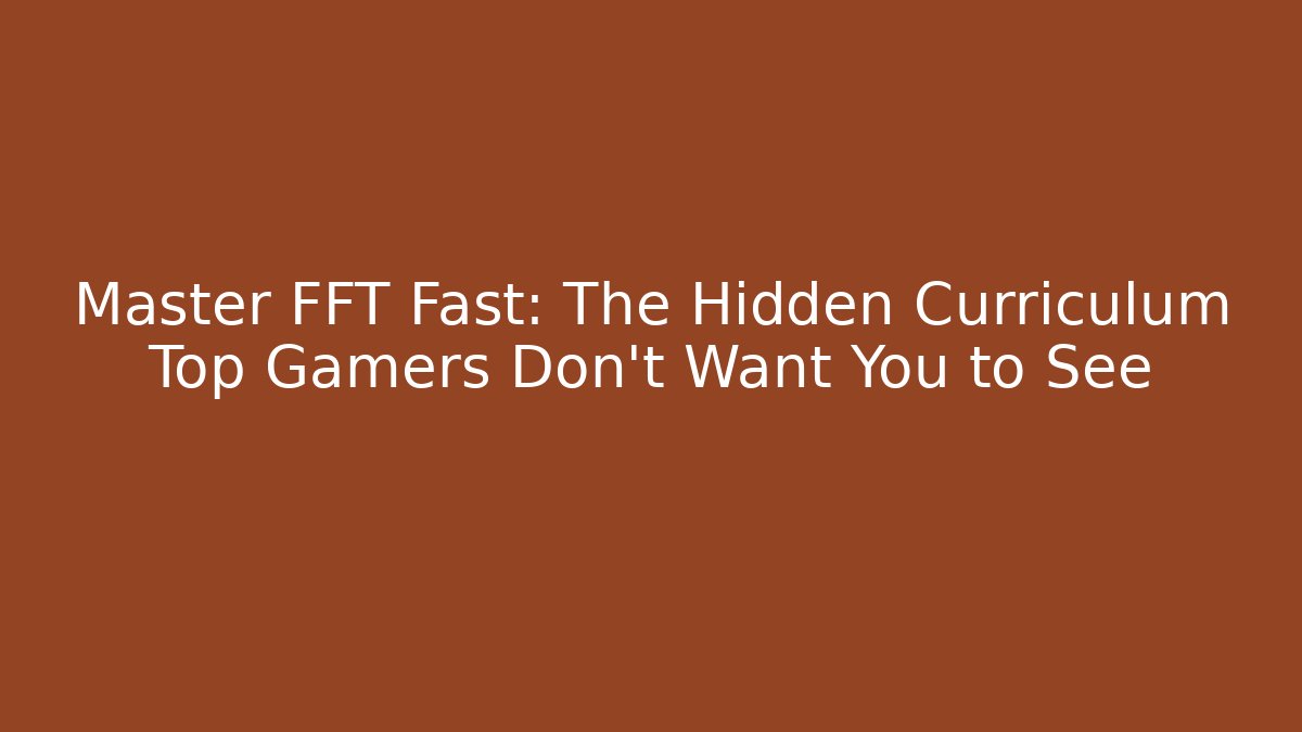 Master FFT Fast: The Hidden Curriculum Top Gamers Don't Want You to See
