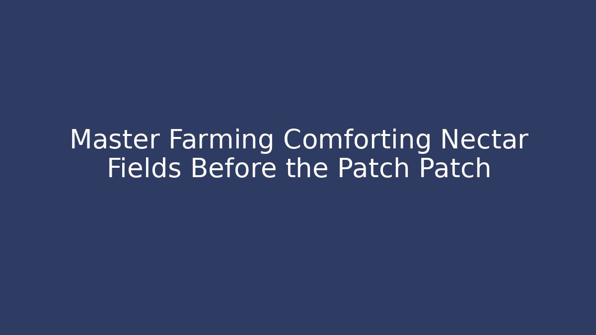 Master Farming Comforting Nectar Fields Before the Patch Patch