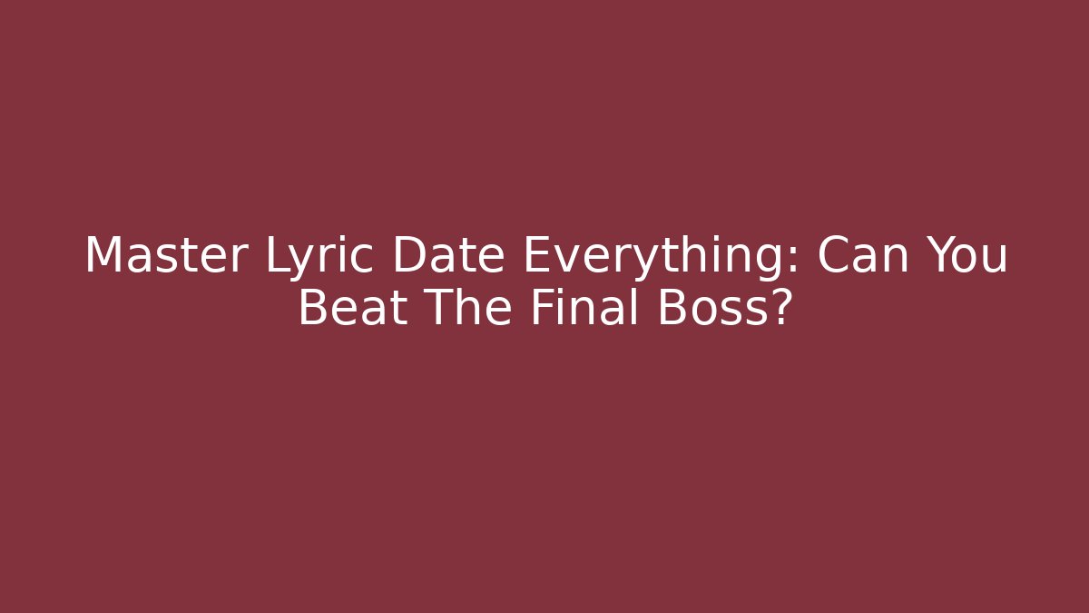 Master Lyric Date Everything: Can You Beat The Final Boss?