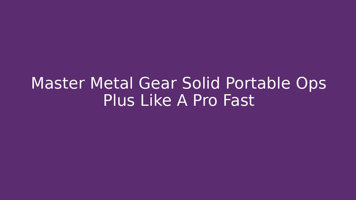 Master Metal Gear Solid Portable Ops Plus Like A Pro Fast - Boomer Naturals