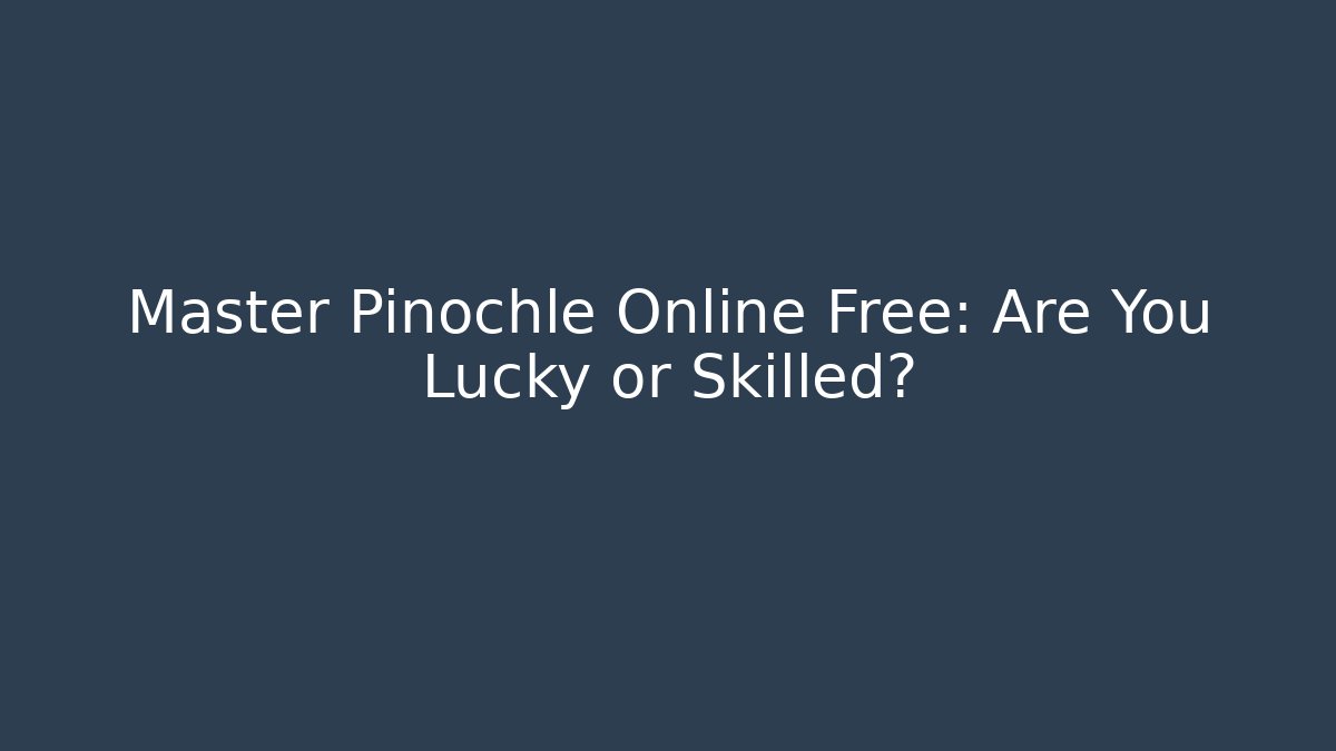 Master Pinochle Online Free: Are You Lucky or Skilled?