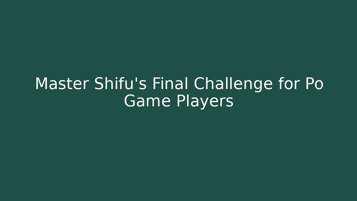 Master Shifu's Final Challenge for Po Game Players