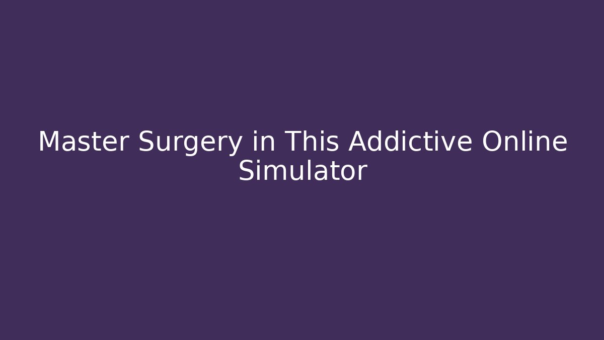 Master Surgery in This Addictive Online Simulator
