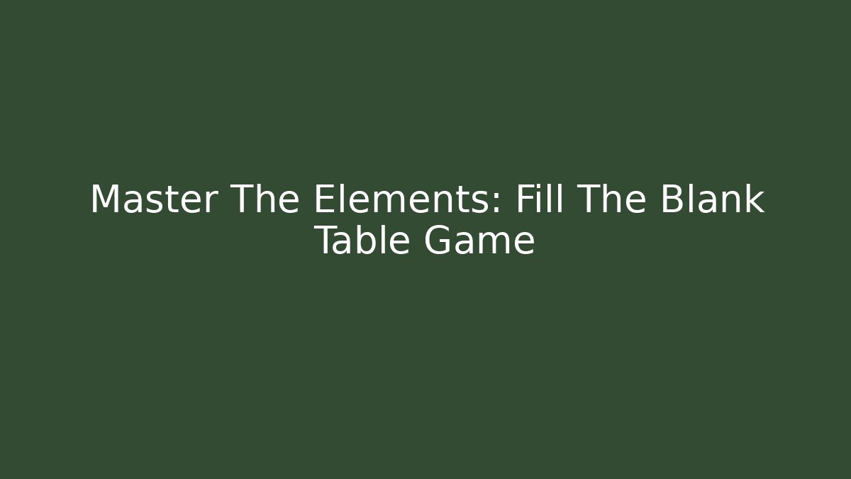 Master The Elements: Fill The Blank Table Game - Boomer Naturals