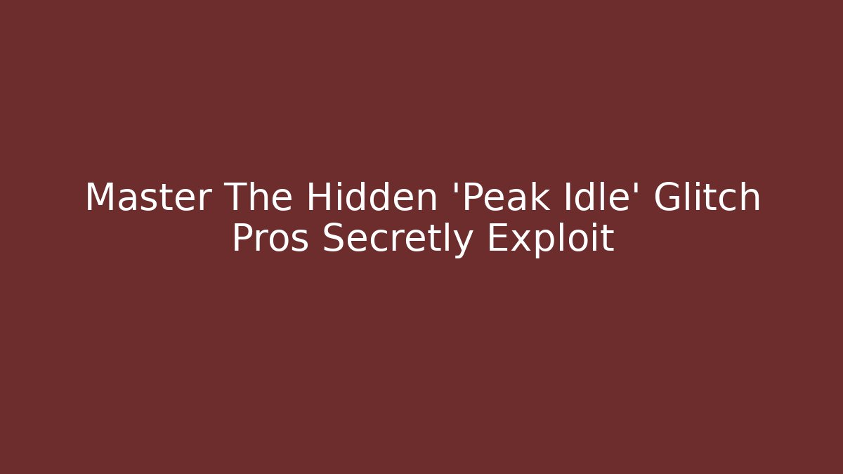 Master The Hidden 'Peak Idle' Glitch Pros Secretly Exploit