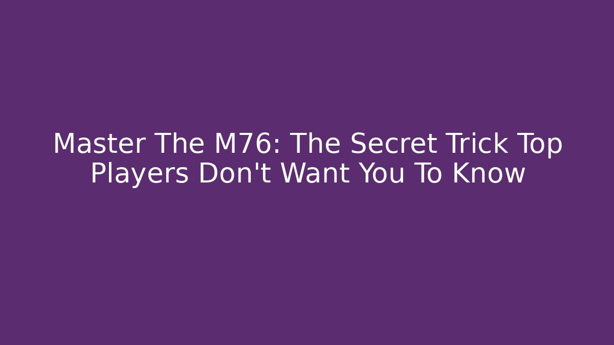 Master The M76: The Secret Trick Top Players Don't Want You To Know