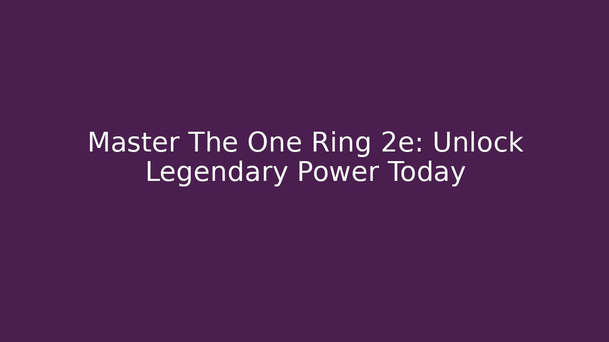 Master The One Ring 2e: Unlock Legendary Power Today