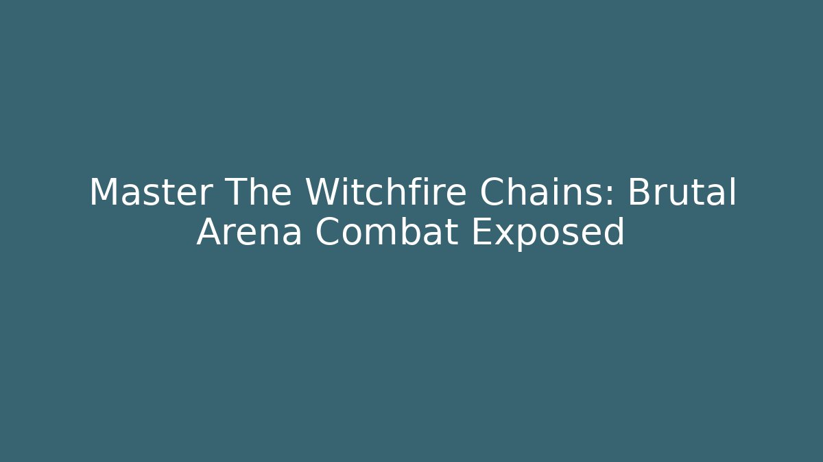 Master The Witchfire Chains: Brutal Arena Combat Exposed - Boomer Naturals
