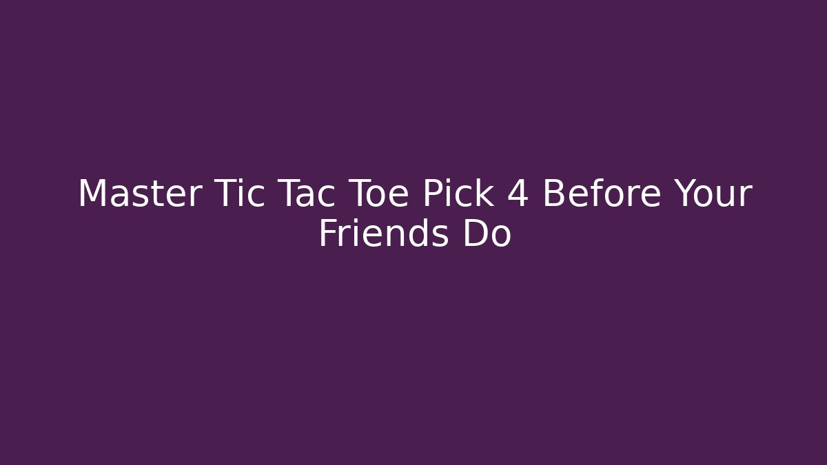 Master Tic Tac Toe Pick 4 Before Your Friends Do - Boomer Naturals