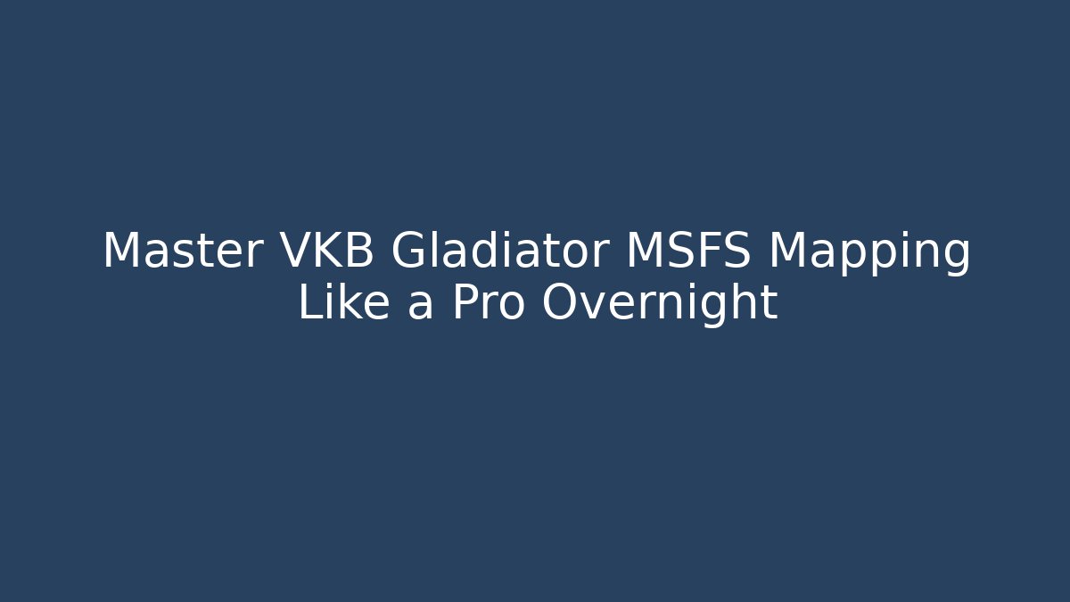 Master VKB Gladiator MSFS Mapping Like a Pro Overnight