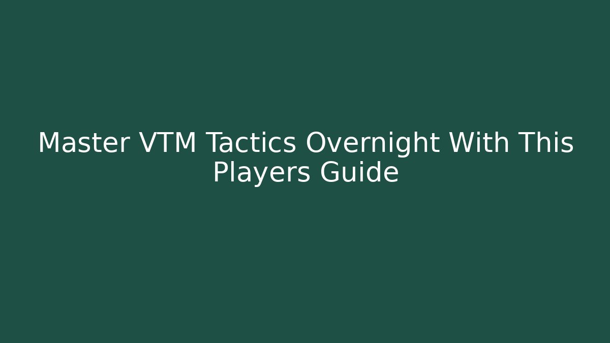 Master VTM Tactics Overnight With This Players Guide - Boomer Naturals