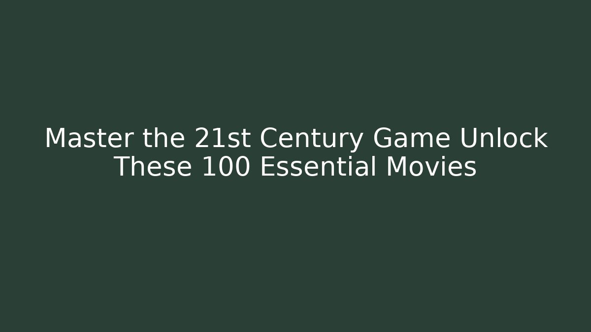 Master the 21st Century Game Unlock These 100 Essential Movies