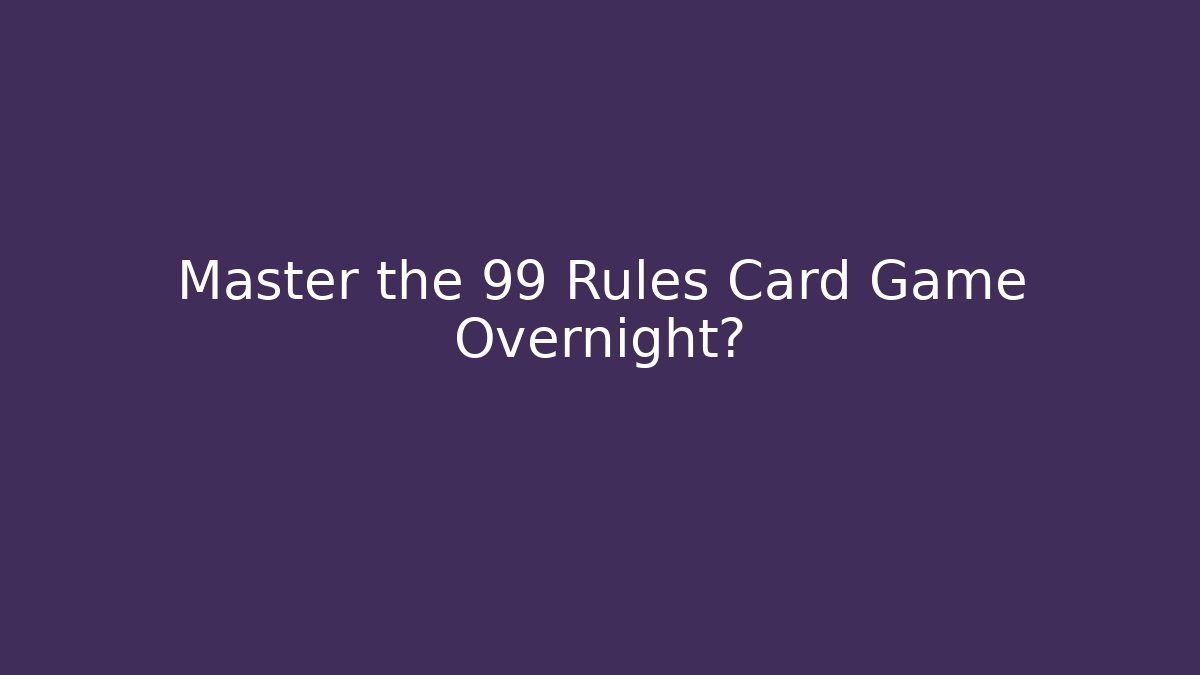 Master the 99 Rules Card Game Overnight? - Boomer Naturals