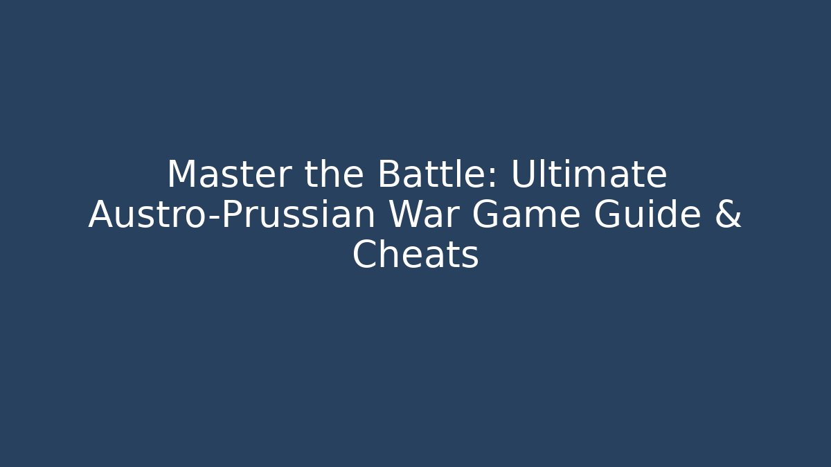 Master the Battle: Ultimate Austro-Prussian War Game Guide & Cheats