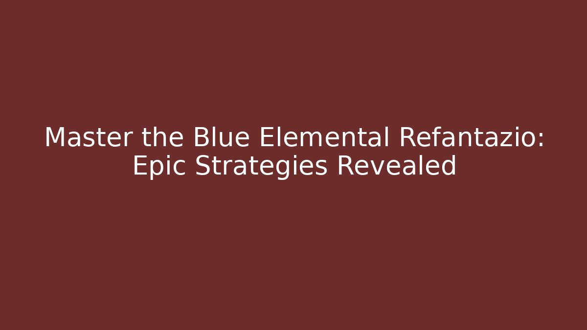 Master the Blue Elemental Refantazio: Epic Strategies Revealed