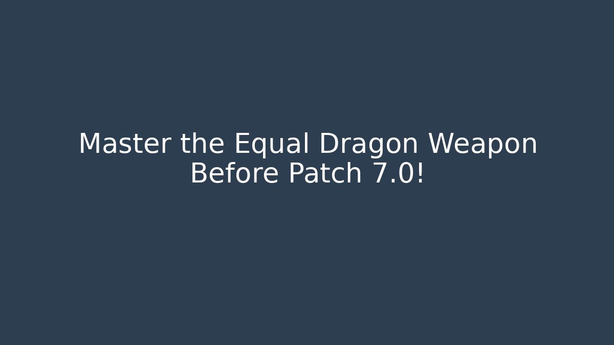 Master the Equal Dragon Weapon Before Patch 7.0!