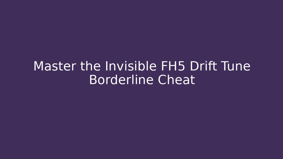 Master the Invisible FH5 Drift Tune Borderline Cheat