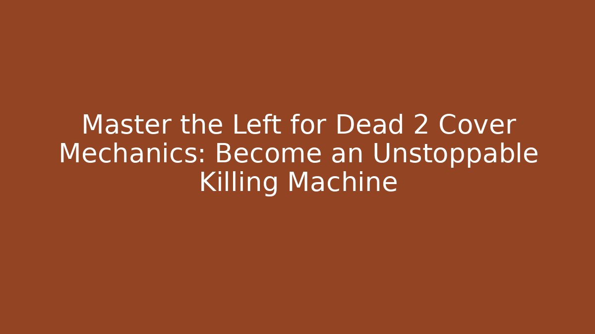 Master the Left for Dead 2 Cover Mechanics: Become an Unstoppable Killing Machine