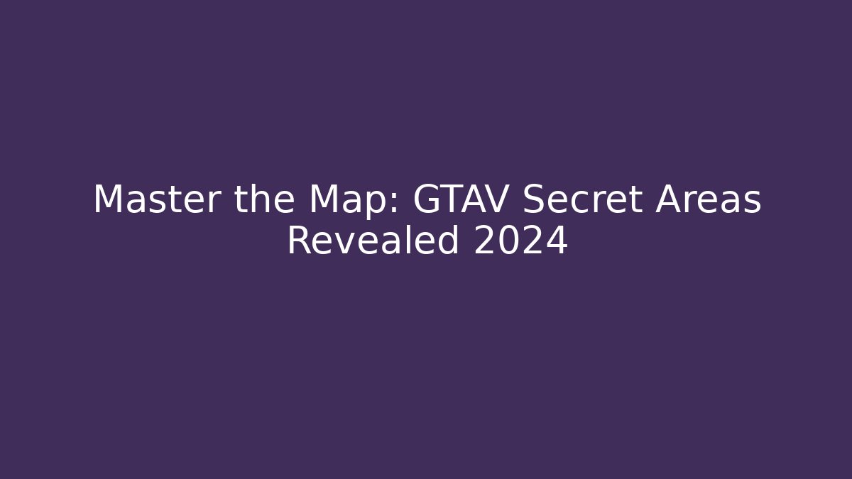 Master the Map: GTAV Secret Areas Revealed 2024