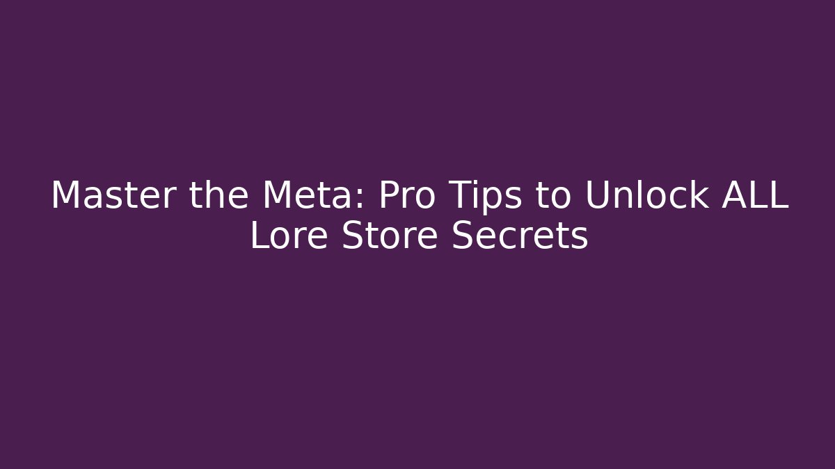 Master the Meta: Pro Tips to Unlock ALL Lore Store Secrets