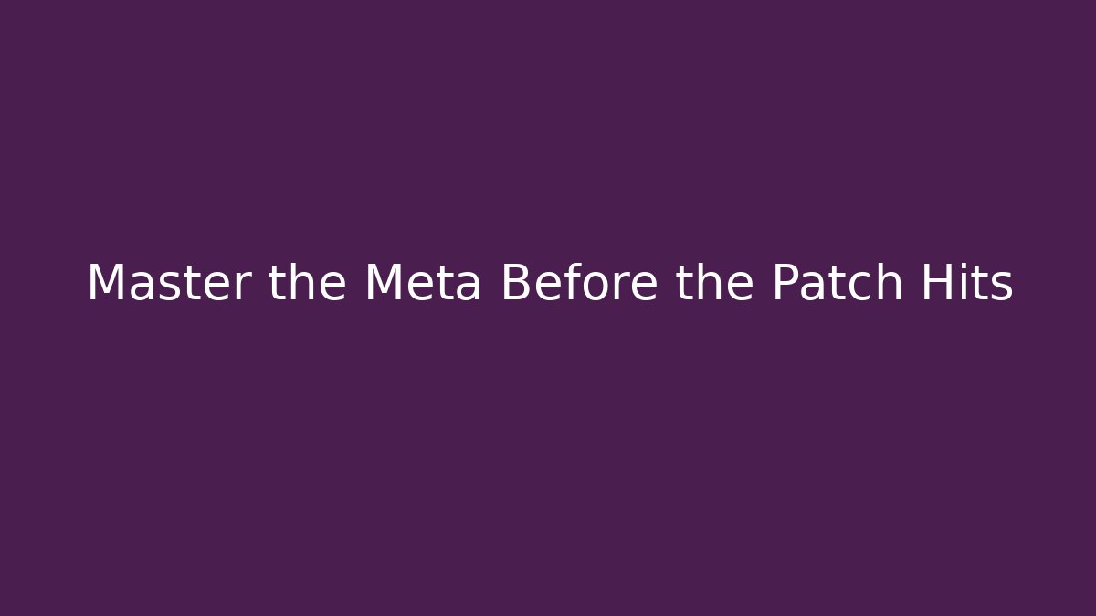 Master the Meta Before the Patch Hits