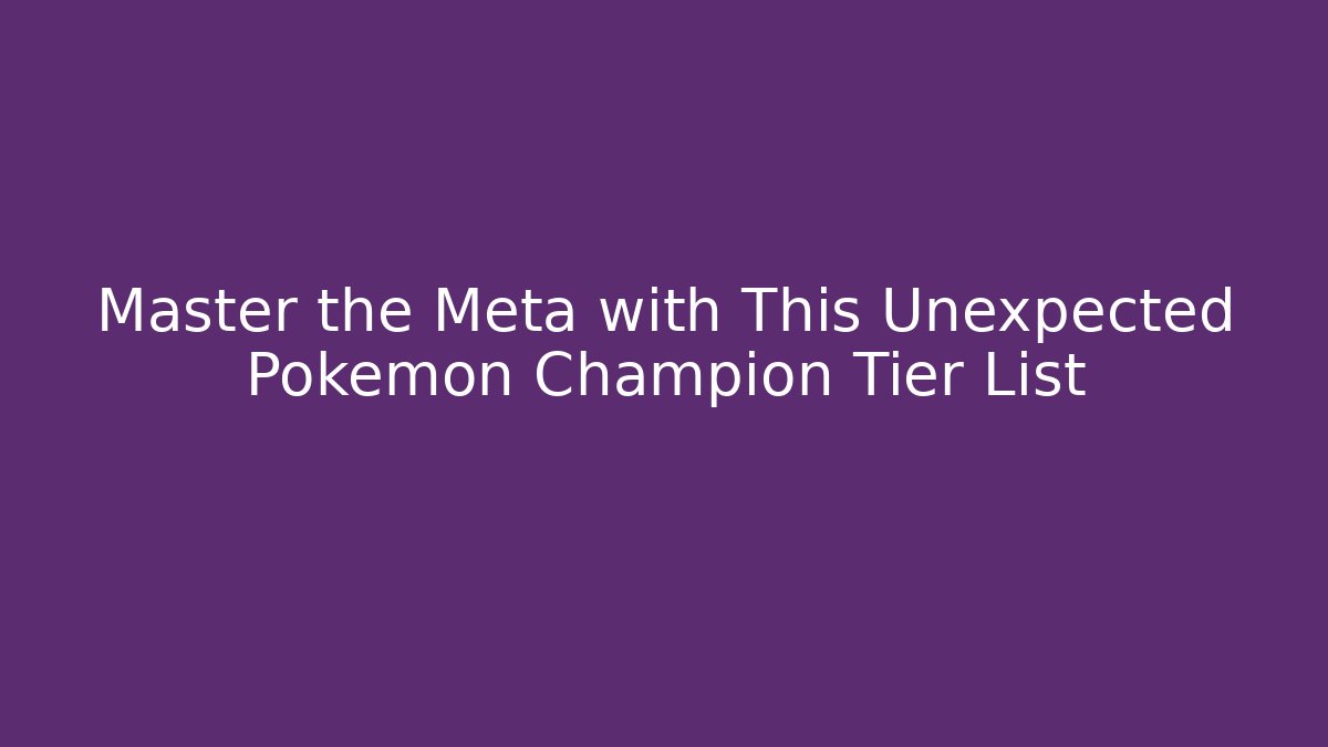 Master the Meta with This Unexpected Pokemon Champion Tier List