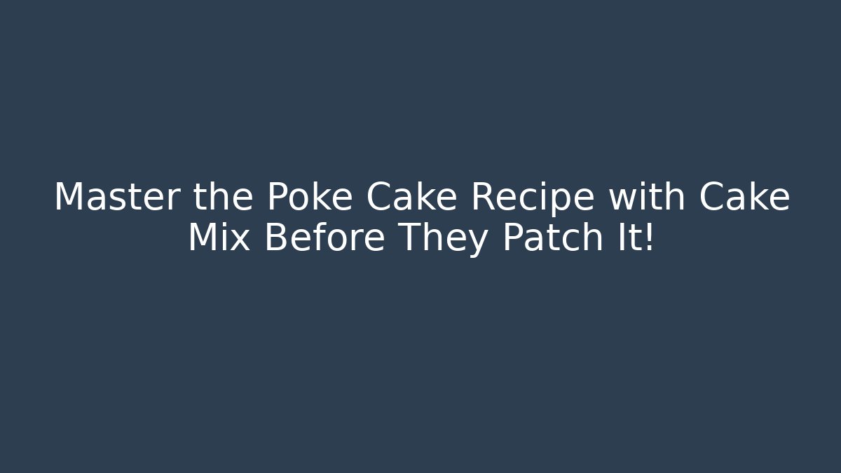 Master the Poké Cake Recipe with Cake Mix Before They Patch It!
