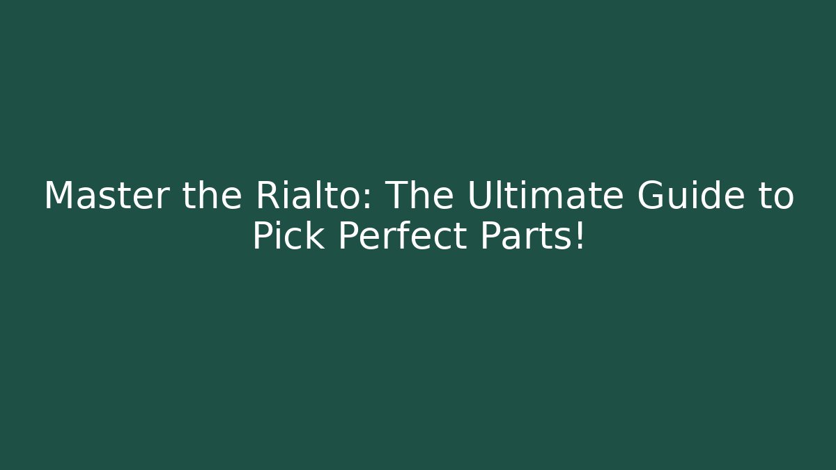 Master the Rialto: The Ultimate Guide to Pick Perfect Parts!