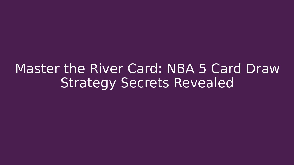 Master the River Card: NBA 5 Card Draw Strategy Secrets Revealed - Boomer Naturals