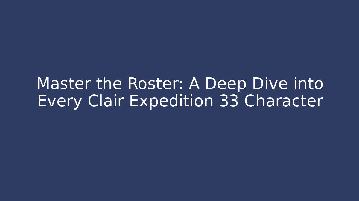 Master the Roster: A Deep Dive into Every Clair Expedition 33 Character