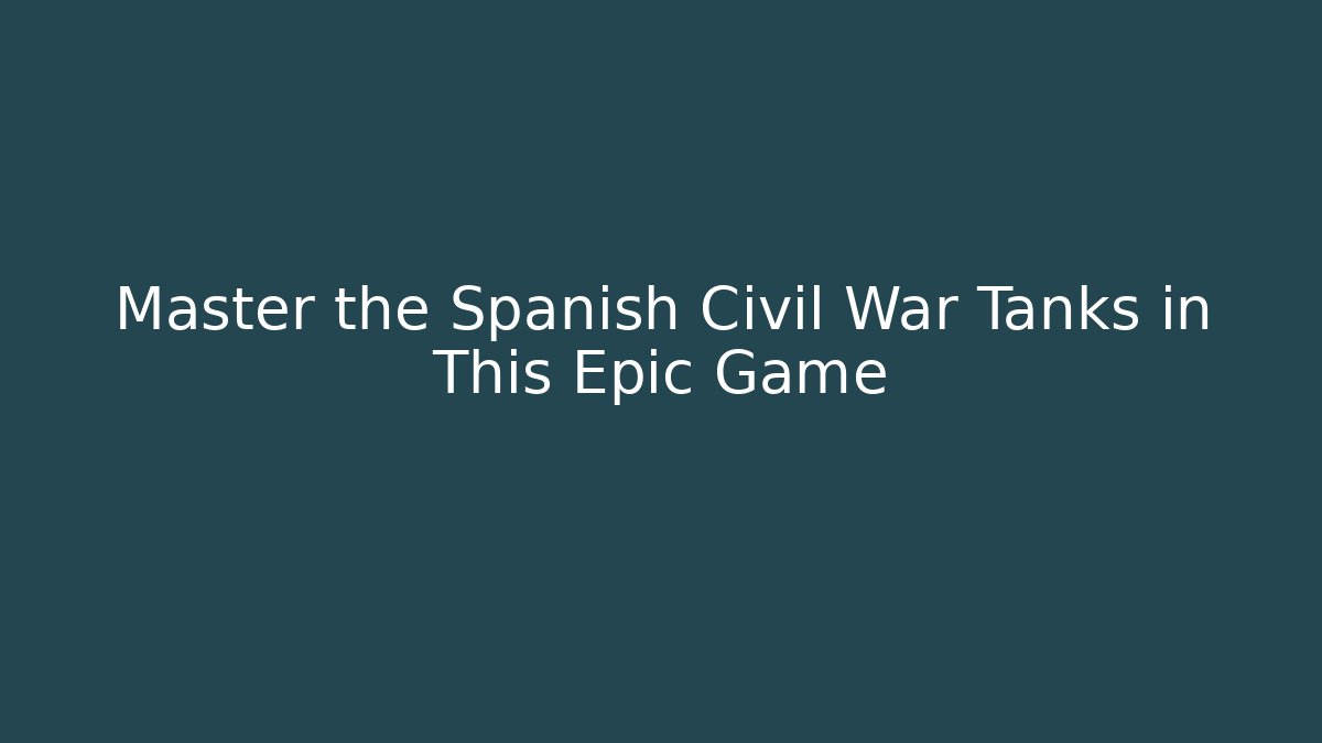 Master the Spanish Civil War Tanks in This Epic Game