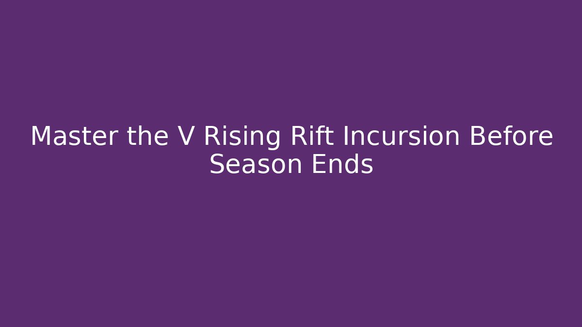 Master the V Rising Rift Incursion Before Season Ends