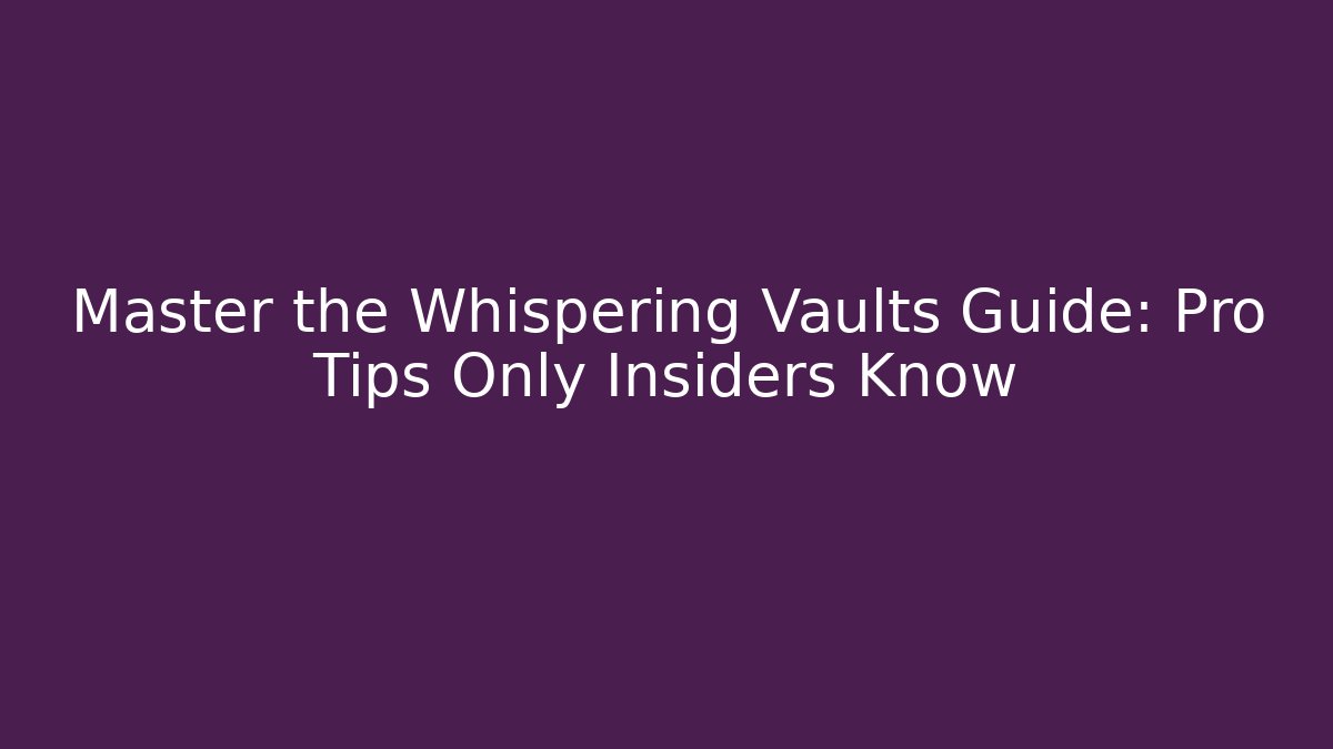 Master the Whispering Vaults Guide: Pro Tips Only Insiders Know - Boomer Naturals