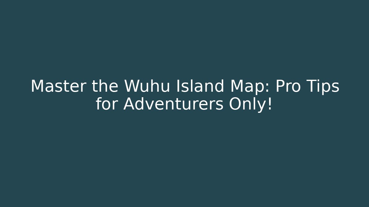 Master the Wuhu Island Map: Pro Tips for Adventurers Only!