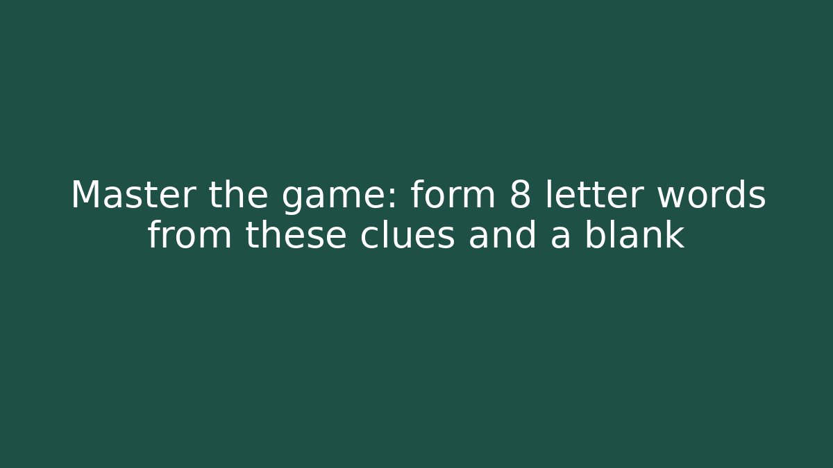 Master the game: form 8 letter words from these clues and a blank