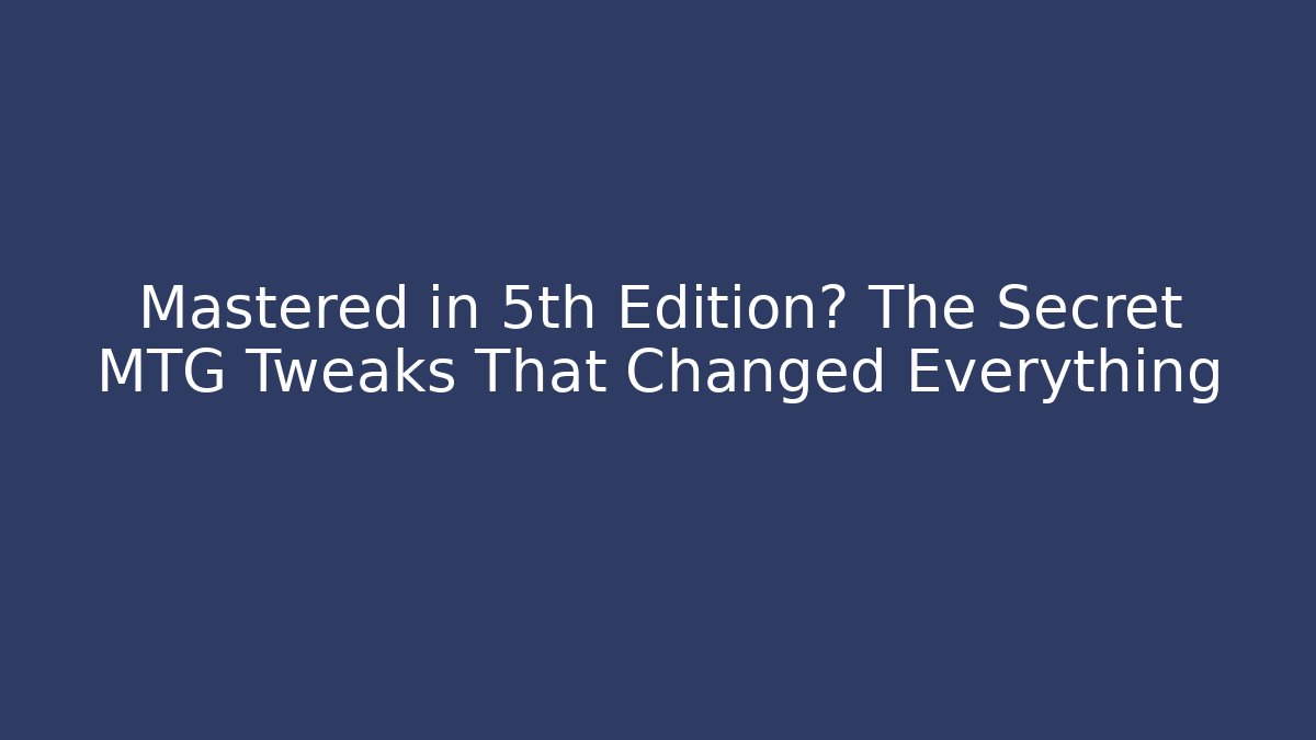 Mastered in 5th Edition? The Secret MTG Tweaks That Changed Everything
